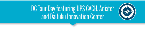 DC Tour Day featuring UPS CACH, Anixter 
and Daifuku Innovation Center