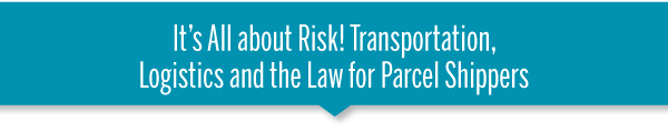 It’s All about Risk! Transportation, 
Logistics and the Law for Parcel Shippers