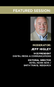 Featured Session: Moderator: Jeff Higley
Vice President
 Digital Media & Communications
Editorial Director
Hotel News Now / 
Smith Travel Research